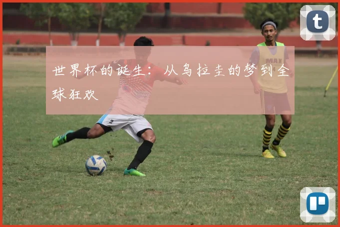世界杯的诞生：从乌拉圭的梦到全球狂欢