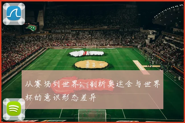 从赛场到世界：剖析奥运会与世界杯的意识形态差异