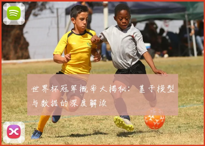 世界杯冠军概率大揭秘：基于模型与数据的深度解读