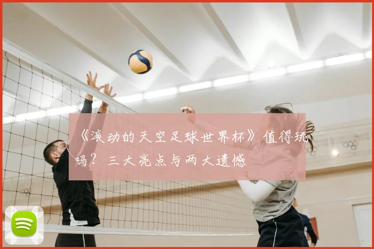 《滚动的天空足球世界杯》值得玩吗?三大亮点与两大遗憾