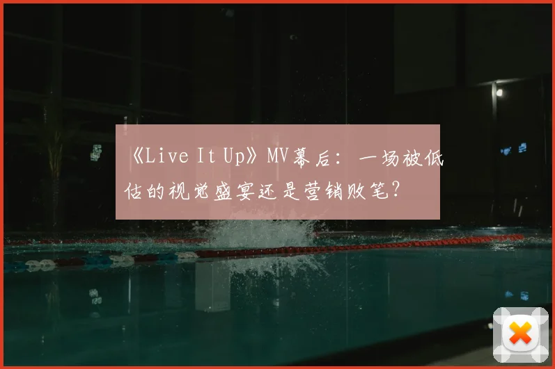 《Live It Up》MV幕后:一场被低估的视觉盛宴还是营销败笔?