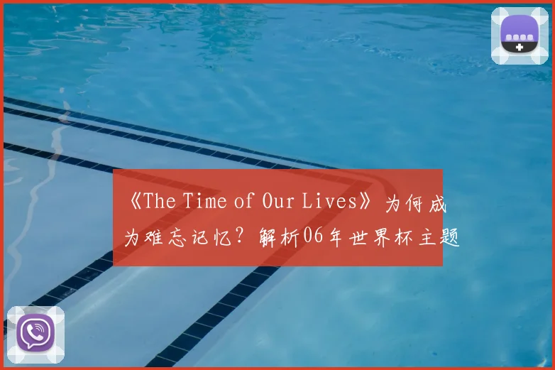 《The Time of Our Lives》为何成为难忘记忆?解析06年世界杯主题曲