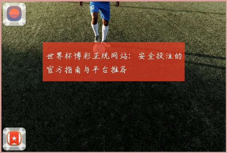 世界杯博彩正规网站:安全投注的官方指南与平台推荐