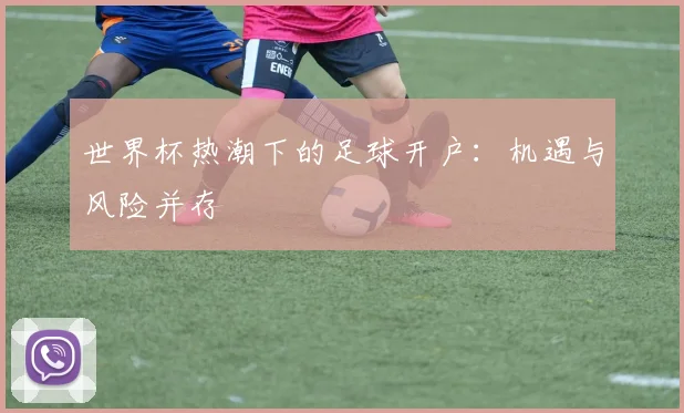 世界杯热潮下的足球开户:机遇与风险并存
