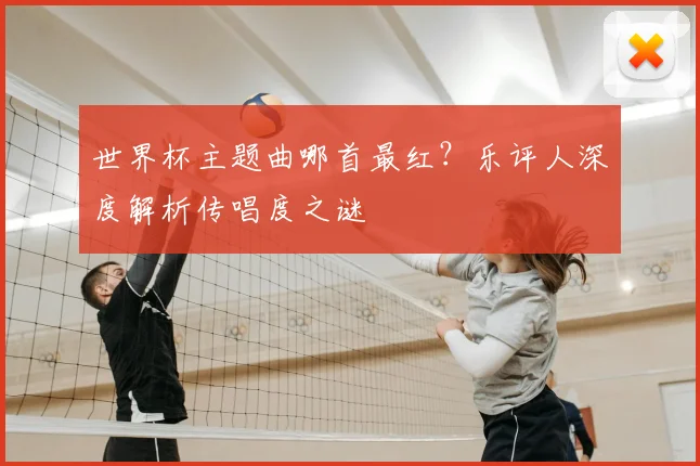 世界杯主题曲哪首最红?乐评人深度解析传唱度之谜
