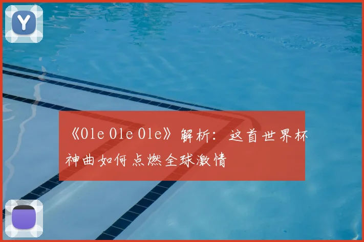 《Ole Ole Ole》解析:这首世界杯神曲如何点燃全球激情