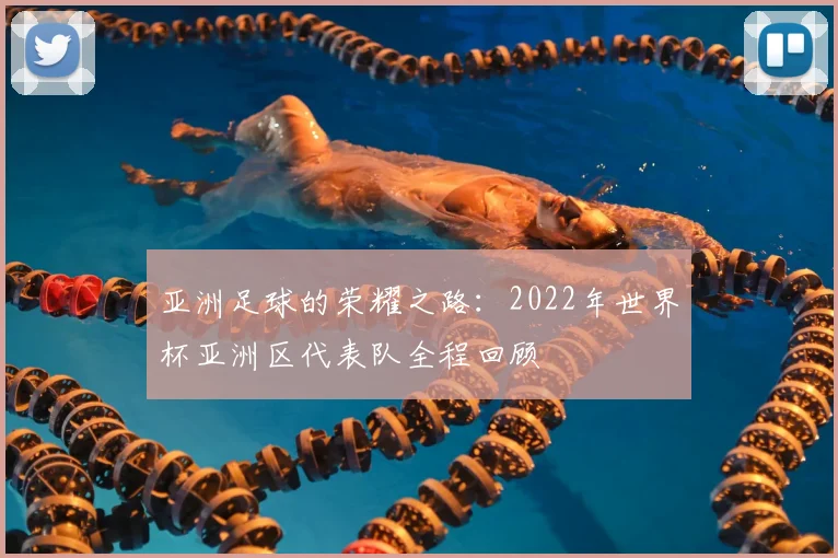 亚洲足球的荣耀之路：2022年世界杯亚洲区代表队全程回顾