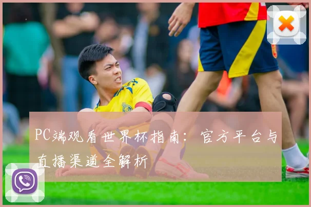 PC端观看世界杯指南:官方平台与直播渠道全解析