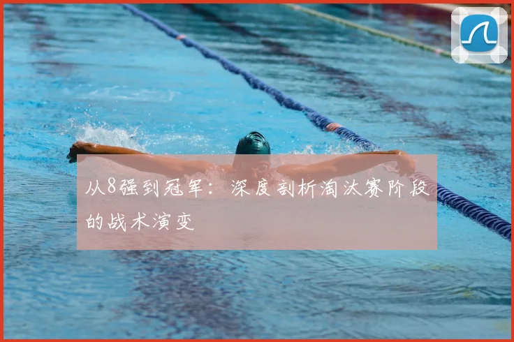 从8强到冠军:深度剖析淘汰赛阶段的战术演变