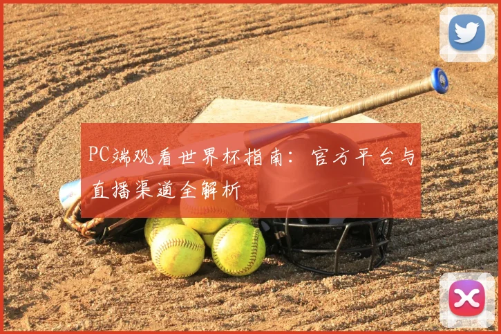 PC端观看世界杯指南:官方平台与直播渠道全解析
