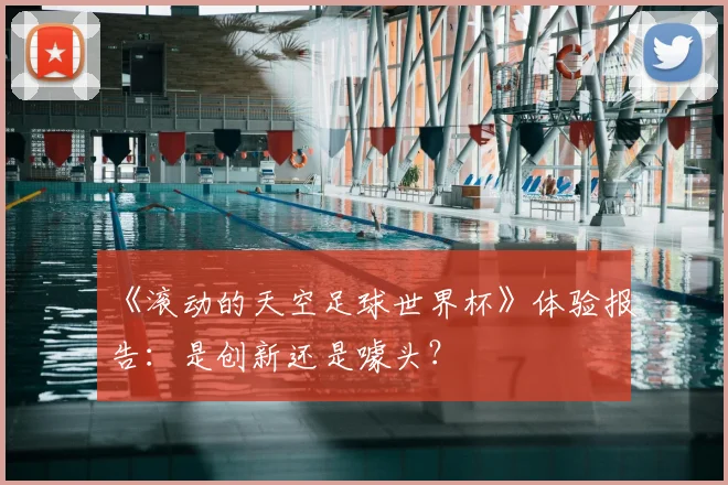 《滚动的天空足球世界杯》体验报告:是创新还是噱头?