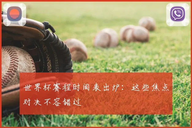 世界杯赛程时间表出炉:这些焦点对决不容错过