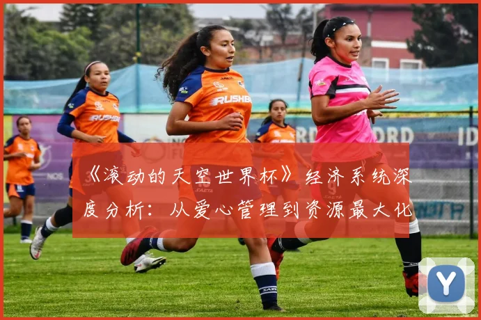 《滚动的天空世界杯》经济系统深度分析:从爱心管理到资源最大化