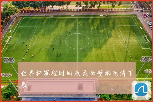 世界杯赛程时间表桌面壁纸高清下载