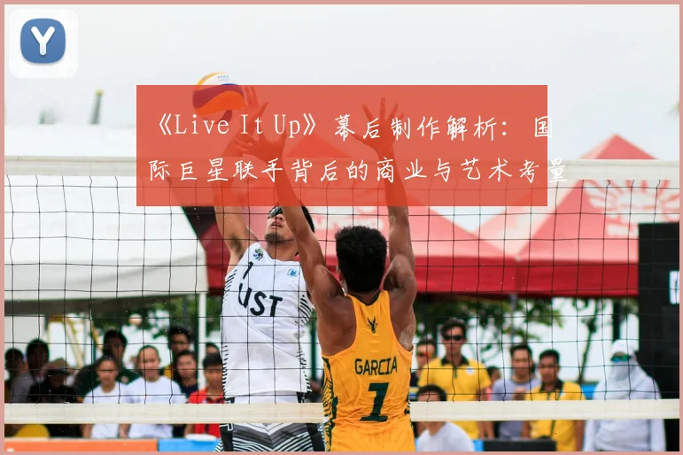 《Live It Up》幕后制作解析:国际巨星联手背后的商业与艺术考量