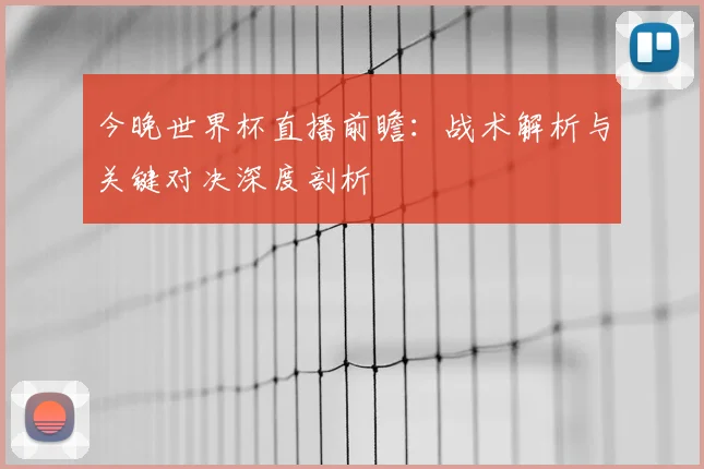今晚世界杯直播前瞻:战术解析与关键对决深度剖析