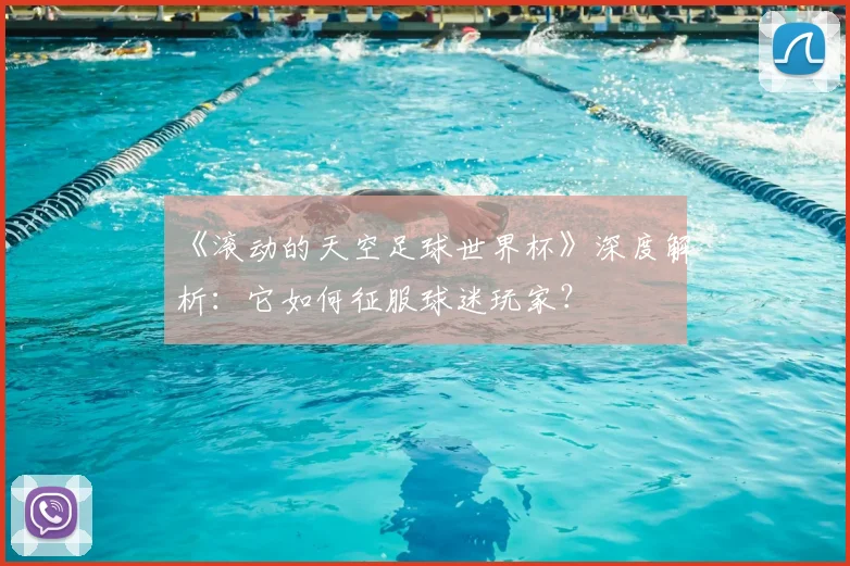《滚动的天空足球世界杯》深度解析:它如何征服球迷玩家?