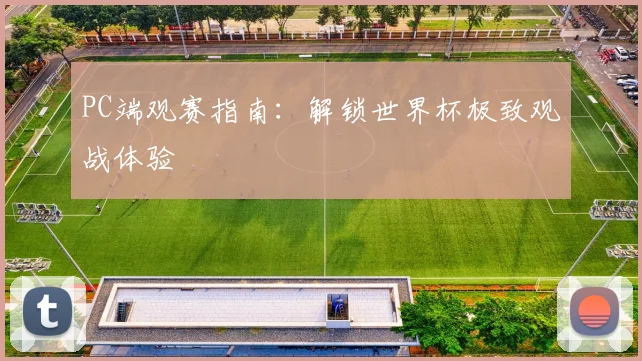PC端观赛指南:解锁世界杯极致观战体验
