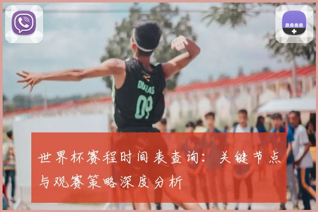 世界杯赛程时间表查询:关键节点与观赛策略深度分析