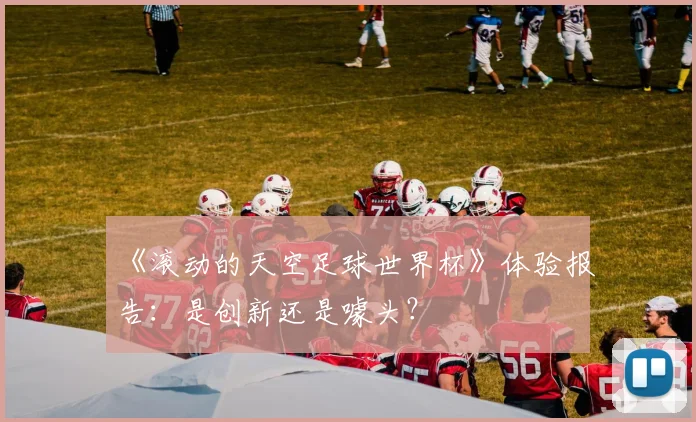 《滚动的天空足球世界杯》体验报告:是创新还是噱头?