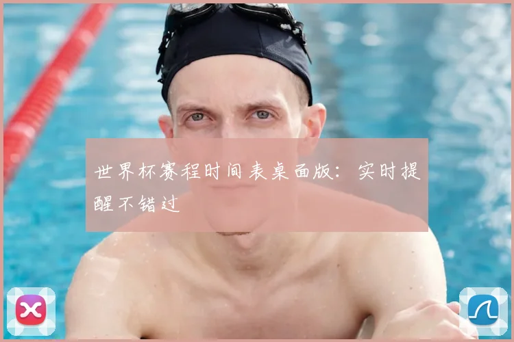 世界杯赛程时间表桌面版:实时提醒不错过