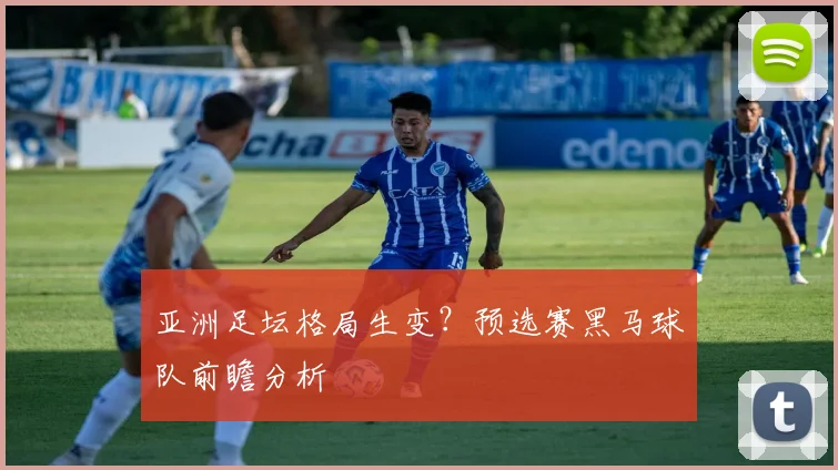 亚洲足坛格局生变？预选赛黑马球队前瞻分析
