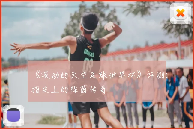《滚动的天空足球世界杯》评测:指尖上的绿茵传奇