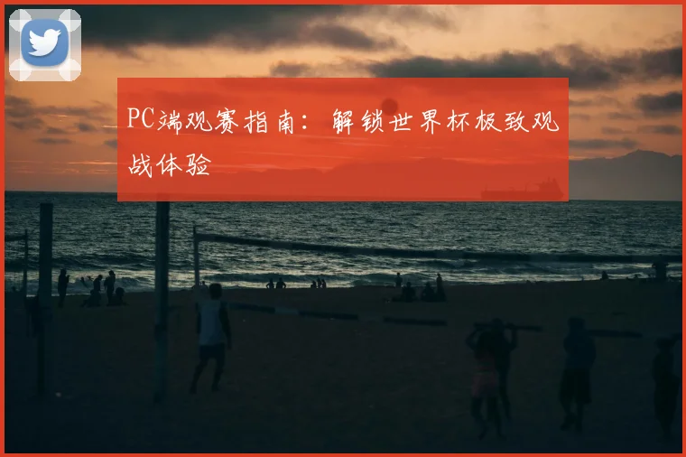 PC端观赛指南:解锁世界杯极致观战体验