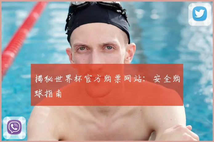 揭秘世界杯官方购票网站：安全购球指南