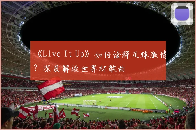 《Live It Up》如何诠释足球激情?深度解读世界杯歌曲